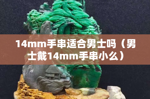 14mm手串適合男士嗎（男士戴14mm手串小么）