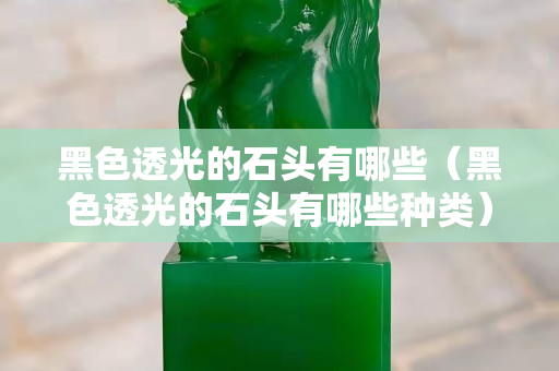 黑色透光的石頭有哪些（黑色透光的石頭有哪些種類）