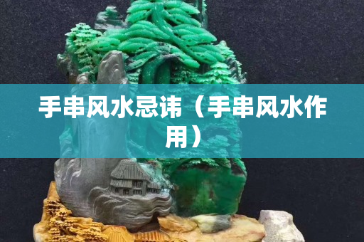 手串風水忌諱（手串風水作用）