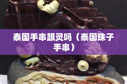 泰國手串跟靈嗎（泰國珠子手串）