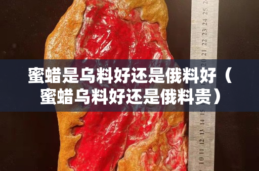 蜜蠟是烏料好還是俄料好（蜜蠟烏料好還是俄料貴）
