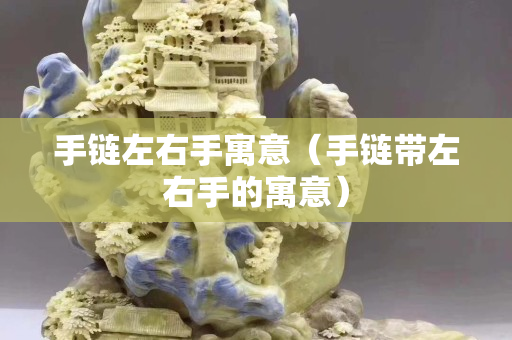 手鏈左右手寓意（手鏈帶左右手的寓意）