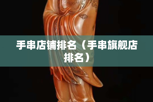 手串店鋪排名（手串旗艦店排名）