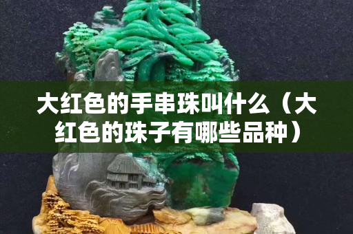大紅色的手串珠叫什么（大紅色的珠子有哪些品種）