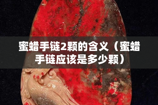 蜜蠟手鏈2顆的含義（蜜蠟手鏈應該是多少顆）