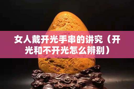 女人戴開光手串的講究（開光和不開光怎么辨別）