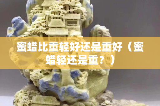 蜜蠟比重輕好還是重好（蜜蠟輕還是重？）