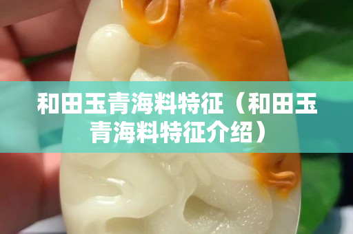 和田玉青海料特征（和田玉青海料特征介紹）