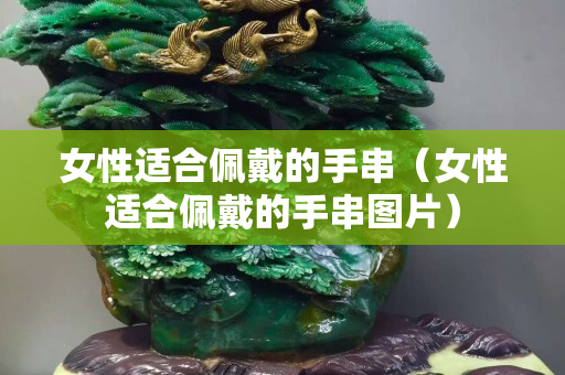 女性適合佩戴的手串（女性適合佩戴的手串圖片）