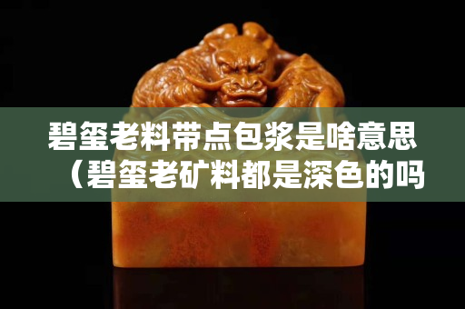 碧璽老料帶點包漿是啥意思（碧璽老礦料都是深色的嗎）