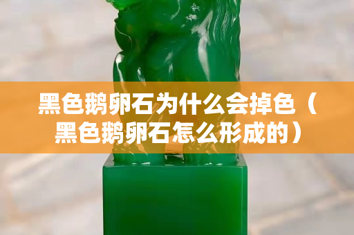 黑色鵝卵石為什么會掉色（黑色鵝卵石怎么形成的）