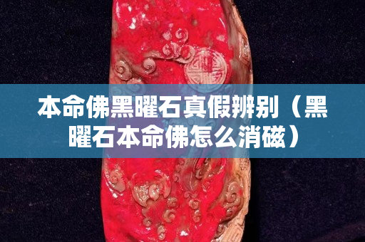 本命佛黑曜石真假辨別（黑曜石本命佛怎么消磁）