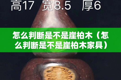 怎么判斷是不是崖柏木（怎么判斷是不是崖柏木家具）