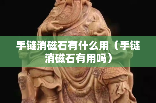 手鏈消磁石有什么用（手鏈消磁石有用嗎）