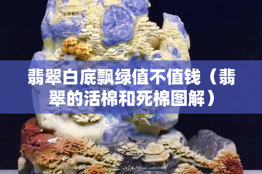 翡翠白底飄綠值不值錢（翡翠的活棉和死棉圖解）