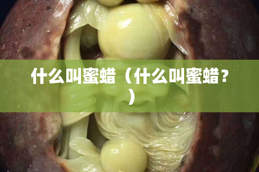什么叫蜜蠟（什么叫蜜蠟？）