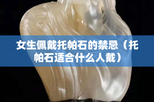 女生佩戴托帕石的禁忌（托帕石適合什么人戴）