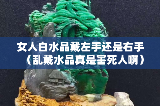 女人白水晶戴左手還是右手（亂戴水晶真是害死人啊）