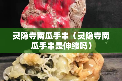 靈隱寺南瓜手串（靈隱寺南瓜手串是伸縮嗎）