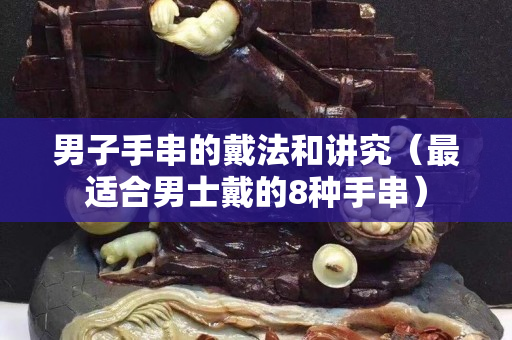 男子手串的戴法和講究（最適合男士戴的8種手串）