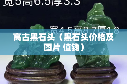 高古黑石頭（黑石頭價格及圖片 值錢）