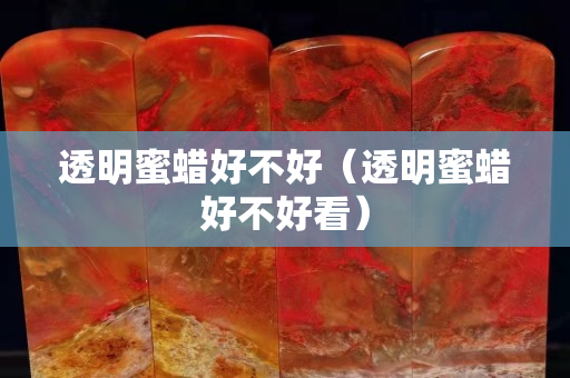 透明蜜蠟好不好（透明蜜蠟好不好看）