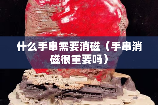 什么手串需要消磁（手串消磁很重要嗎）