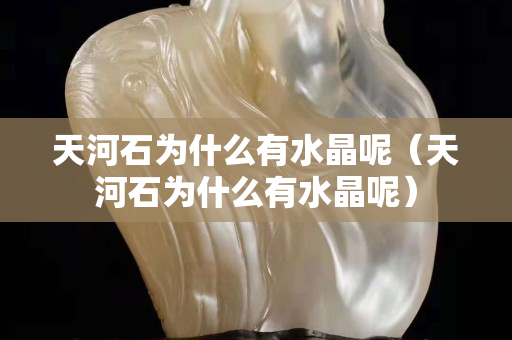 天河石為什么有水晶呢（天河石為什么有水晶呢）