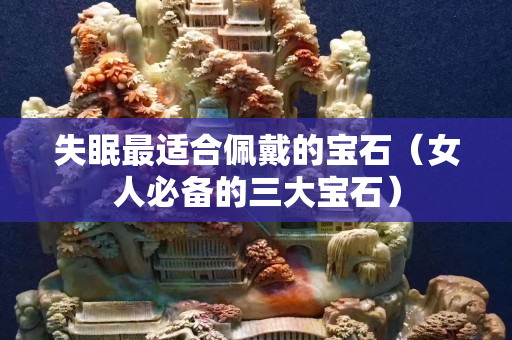 失眠最適合佩戴的寶石（女人必備的三大寶石）