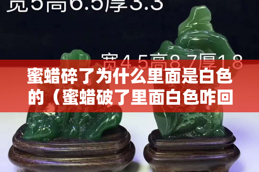 蜜蠟碎了為什么里面是白色的（蜜蠟破了里面白色咋回事）