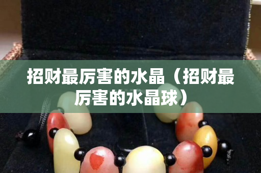 招財最厲害的水晶（招財最厲害的水晶球）