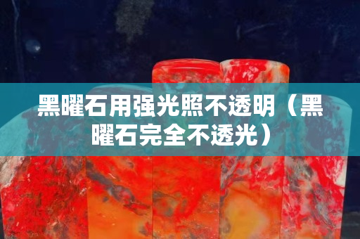 黑曜石用強(qiáng)光照不透明（黑曜石完全不透光）