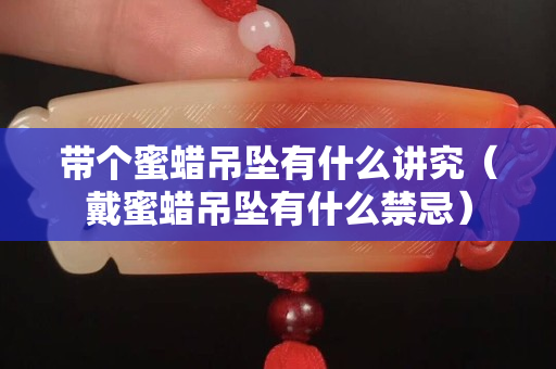 帶個蜜蠟吊墜有什么講究（戴蜜蠟吊墜有什么禁忌）