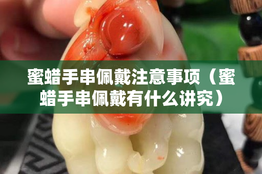 蜜蠟手串佩戴注意事項(xiàng)（蜜蠟手串佩戴有什么講究）