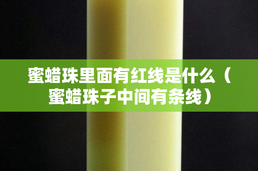 蜜蠟珠里面有紅線是什么（蜜蠟珠子中間有條線）