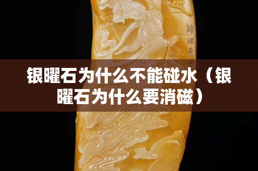 銀曜石為什么不能碰水（銀曜石為什么要消磁）