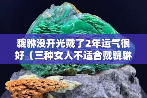 貔貅沒開光戴了2年運氣很好（三種女人不適合戴貔貅）