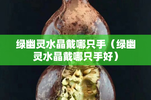 綠幽靈水晶戴哪只手（綠幽靈水晶戴哪只手好）