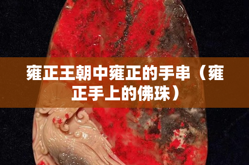 雍正王朝中雍正的手串（雍正手上的佛珠）