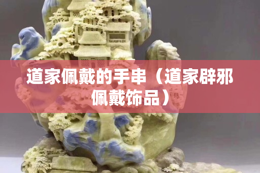 道家佩戴的手串（道家辟邪佩戴飾品）