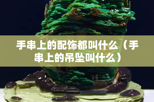 手串上的配飾都叫什么（手串上的吊墜叫什么）