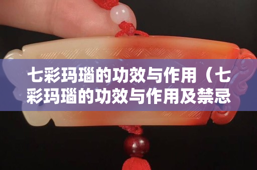 七彩瑪瑙的功效與作用（七彩瑪瑙的功效與作用及禁忌）