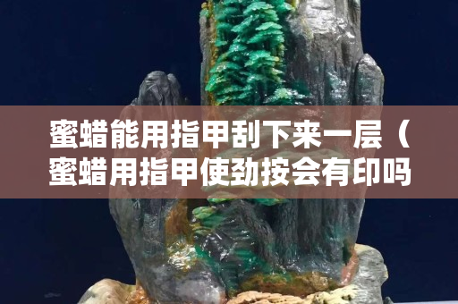 蜜蠟能用指甲刮下來一層（蜜蠟用指甲使勁按會有印嗎）