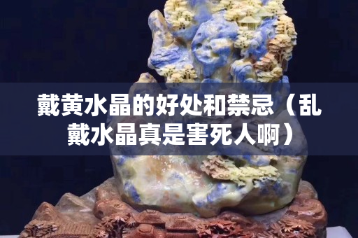 戴黃水晶的好處和禁忌（亂戴水晶真是害死人啊）