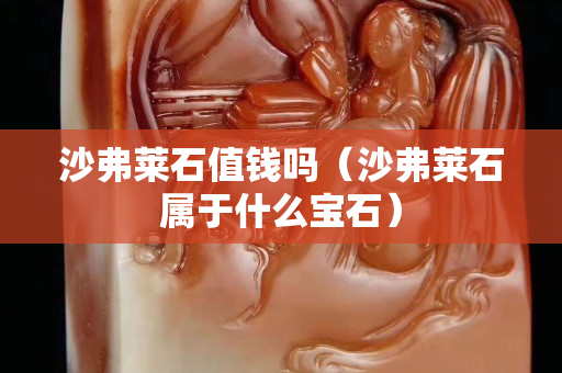 沙弗萊石值錢嗎（沙弗萊石屬于什么寶石）
