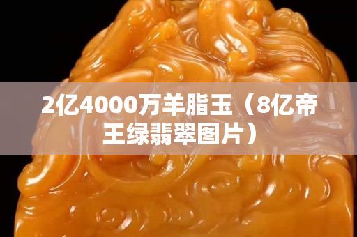 2億4000萬羊脂玉（8億帝王綠翡翠圖片）
