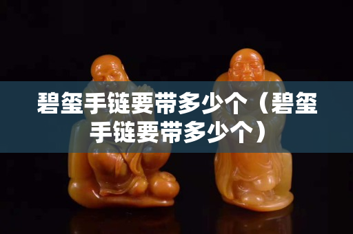 碧璽手鏈要帶多少個（碧璽手鏈要帶多少個）