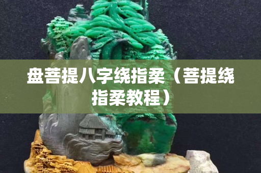 盤菩提八字繞指柔（菩提繞指柔教程）