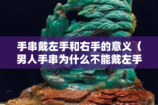 手串戴左手和右手的意義（男人手串為什么不能戴左手）