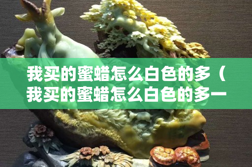 我買的蜜蠟怎么白色的多（我買的蜜蠟怎么白色的多一點）